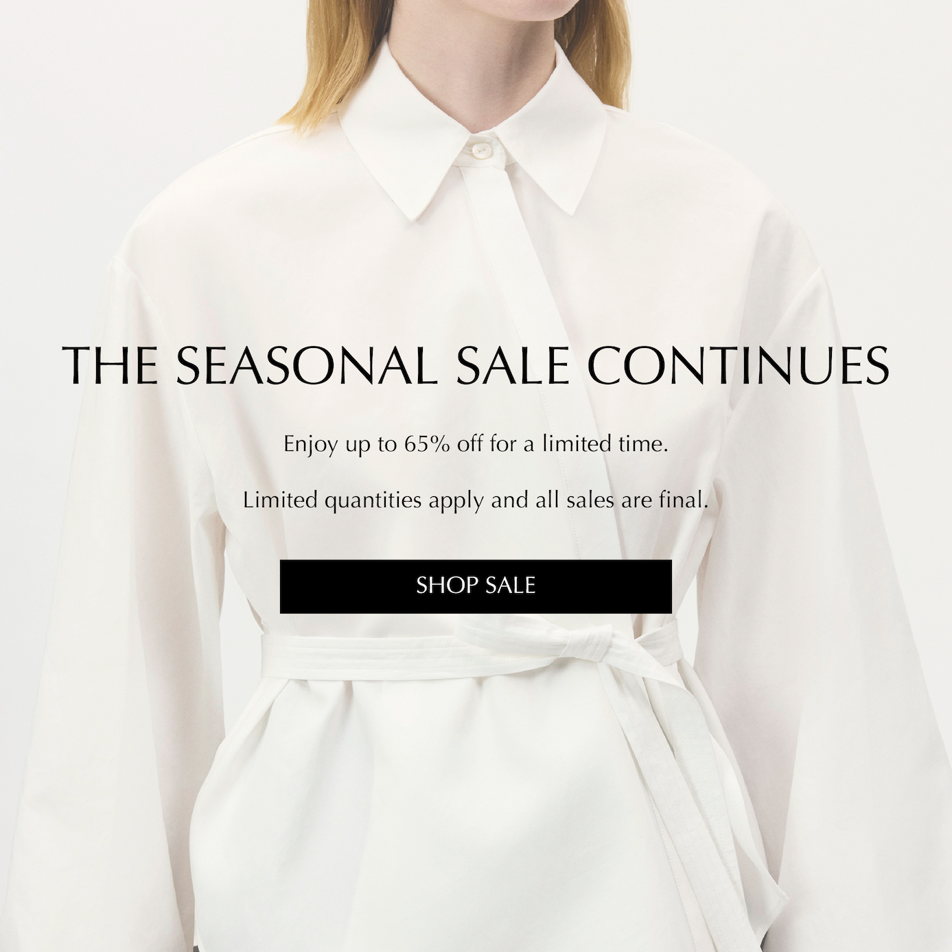 The Seasonal Sale Continues. Enjoy up to 65% off for a limited time only. Limited quantities apply and all sales are final. Shop Sale