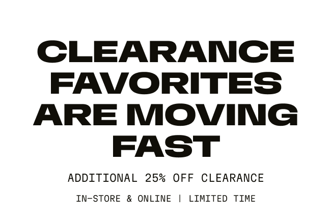 Clearance favorites are moving fast | Additional 25% Off Clearance | In-Store & Online | Limited Time