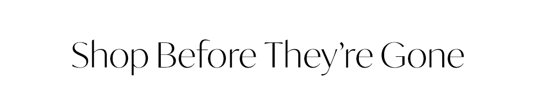 Shop Before They’re Gone