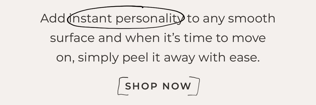 Text box with "Add instant personality to any smooth surface and when it’s time to move on, simply peel it away with ease. Shop now"