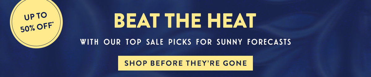 up to 50% Off* HEATWAVE picks: Beat the Heat in SALE