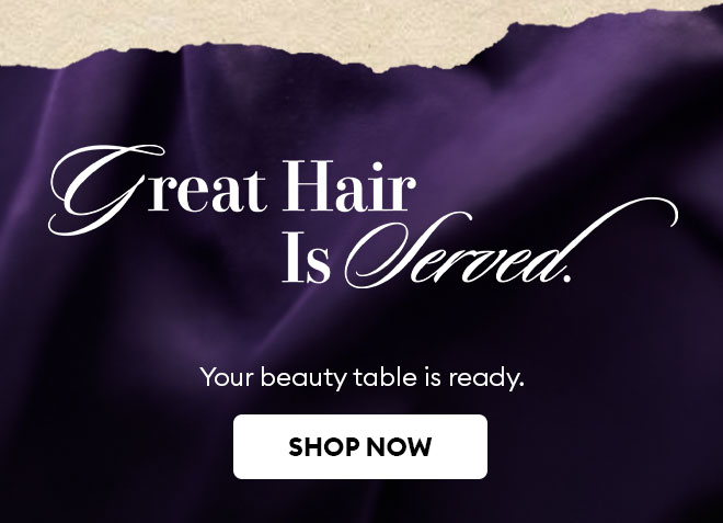 Great Hair Is Served. Shop Now