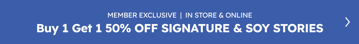 Member Exclusive | In Store & Online. Buy 1 Get 1 50% OFF Signature & Soy Stories