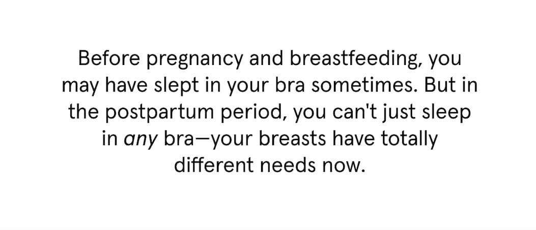 Before pregnancy and breastfeeding, you may have slept in your bra sometimes. But in the postpartum period, you can't just sleep in any bra - your breasts have totally different needs now. 
