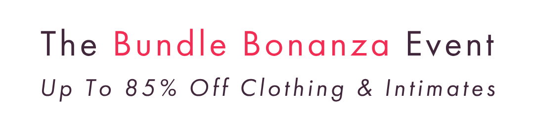 THE BUNDLE BONANZA EVENT UP TO 85% OFF CLOTHING & INTIMATES