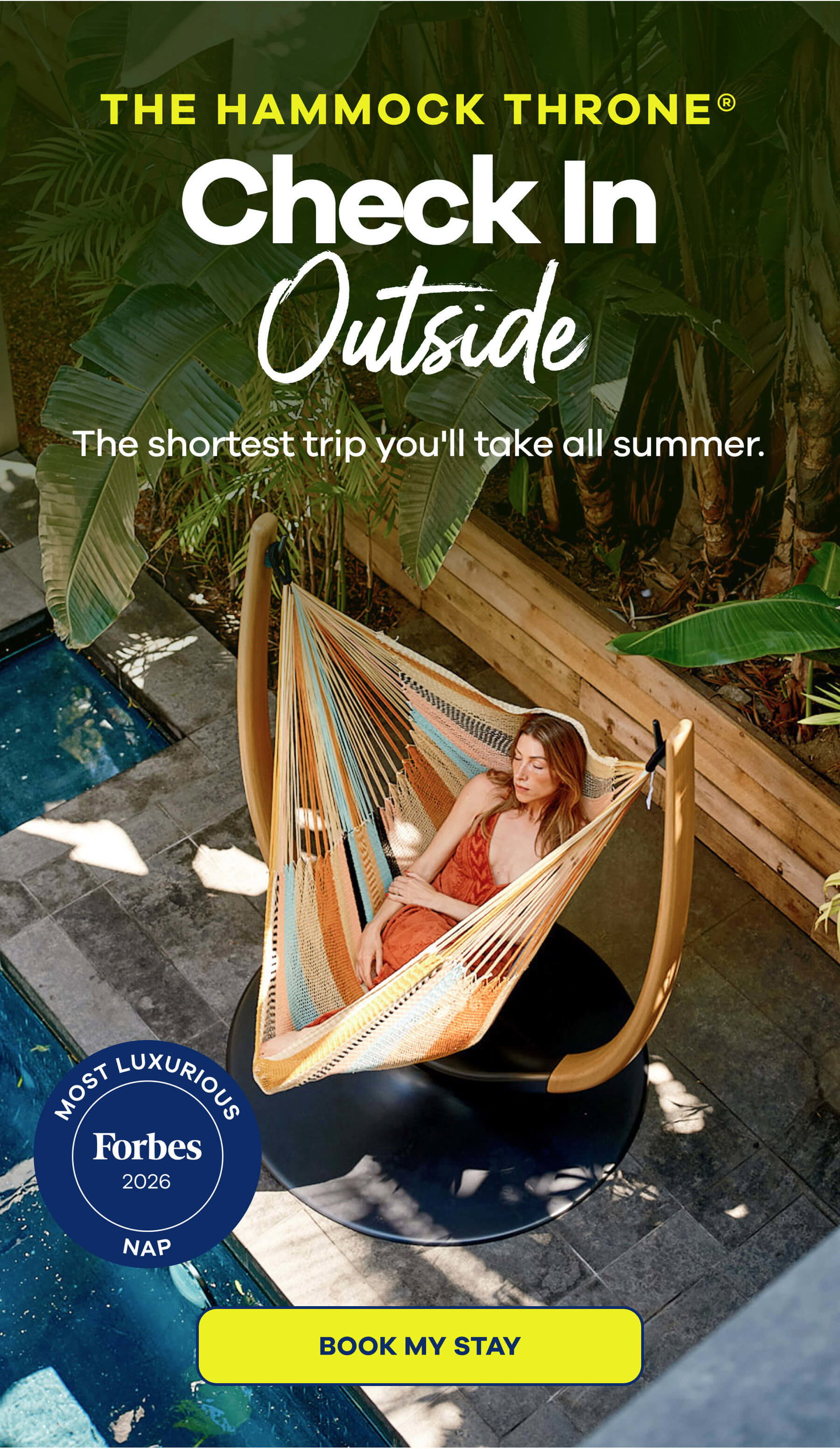 THE HAMMOCK THRONE Check In Outside The shortest trip you"ll take all summer. MOST LUXURIOUS Forbes 2026 NAP BOOK MY STAY