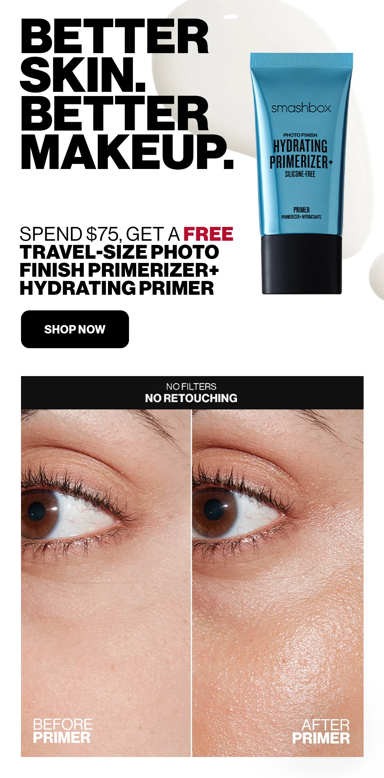 BETTER SKIN. BETTER MAKEUP. | SPEND $75, GET A FREE TRAVEL-SIZE PHOTO FINISH PRIMERIZER+ HYDRATING PRIMER | SHOP NOW | NO FILTERS | NO RETOUCHING | BEFORE PRIMER | AFTER PRIMER
