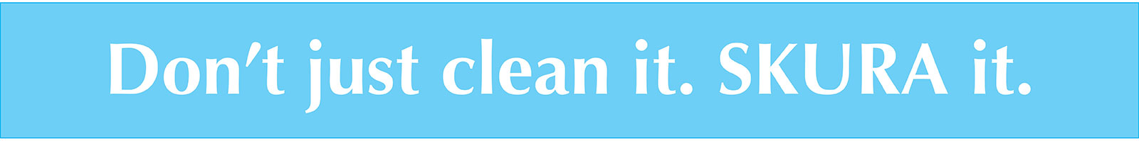 Don't Just Clean It.  SKURA It.