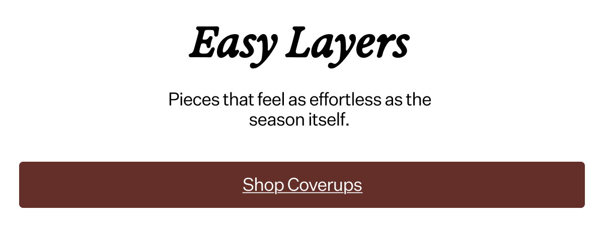 Easy Layers Pieces that feel as effortless as the season itself.