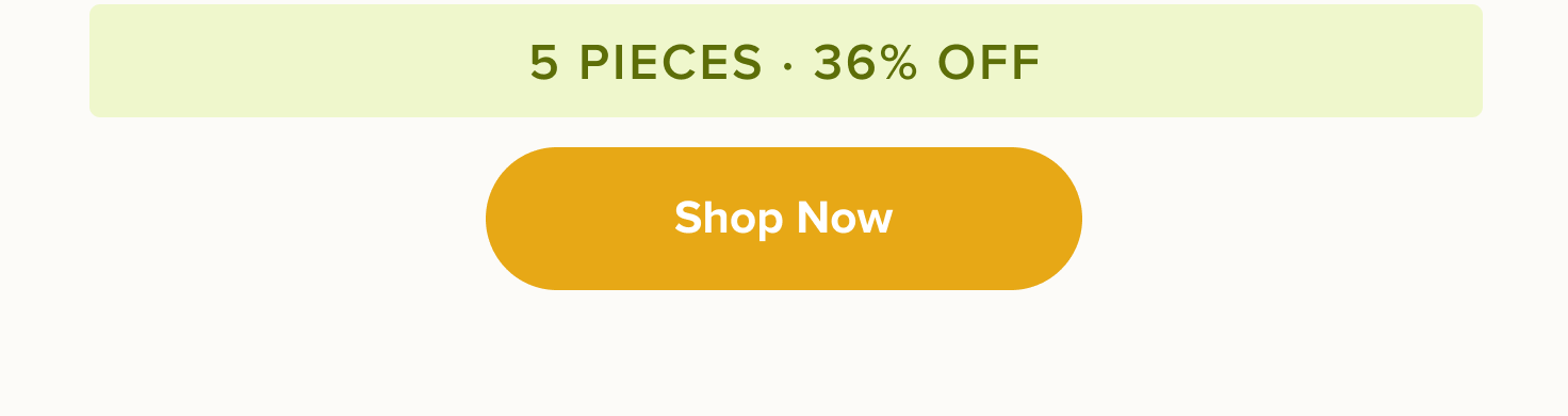 5 pieces · 36% off < Shop Now > 