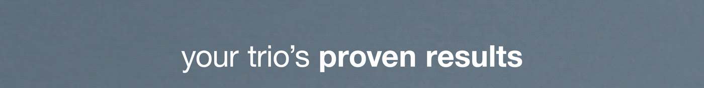 your trio's proven results