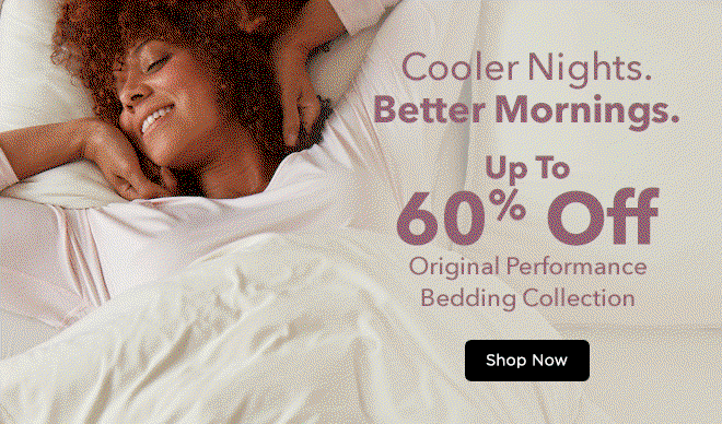Cooler Nights. Better Mornings. Up to 60% Off Original Performance Bedding Collection