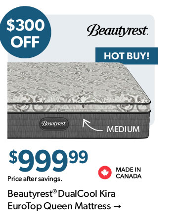 HOT BUY. 300 dollars off. 99 dollars 99 cents. Featured Beautyrest DualCool Kira EuroTop Queen Mattress. Made in Canada. Click to shop.