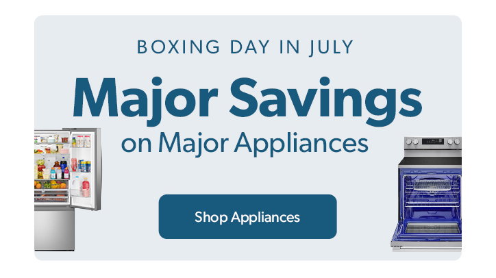 Boxing day in july. Major Savings on Major Appliances. Click to shop Appliances.