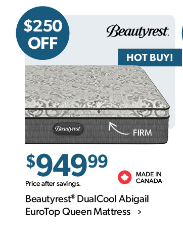 HOT BUY. 250 dollars off. 949 dollars 99 cents. Featured Beautyrest DualCool Abigail EuroTop Queen Mattress. Made in Canada. Click to shop.
