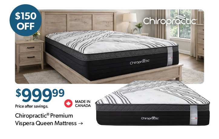 150 dollars off. 999 dollars 99 cents. Featured Chiropractic Premium Vispera Queen Mattress. Made in Canda. Click to shop.