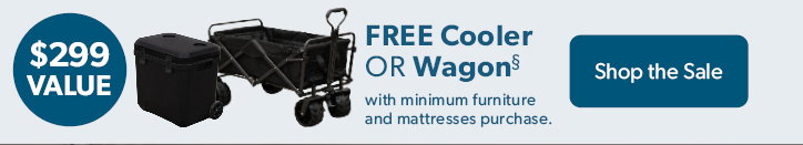 FREE Cooler or Wagon with minimum furniture and mattresses purchase. 299 dollar value. Click to shop the sale.