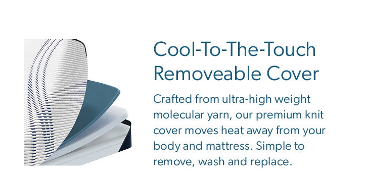 Cool-to-the-touch removeable cover. Crafted from ultra high weight molecular yarn, our premium knit cover moves heat away from your body and mattress. Simple to remove, wash and replace.