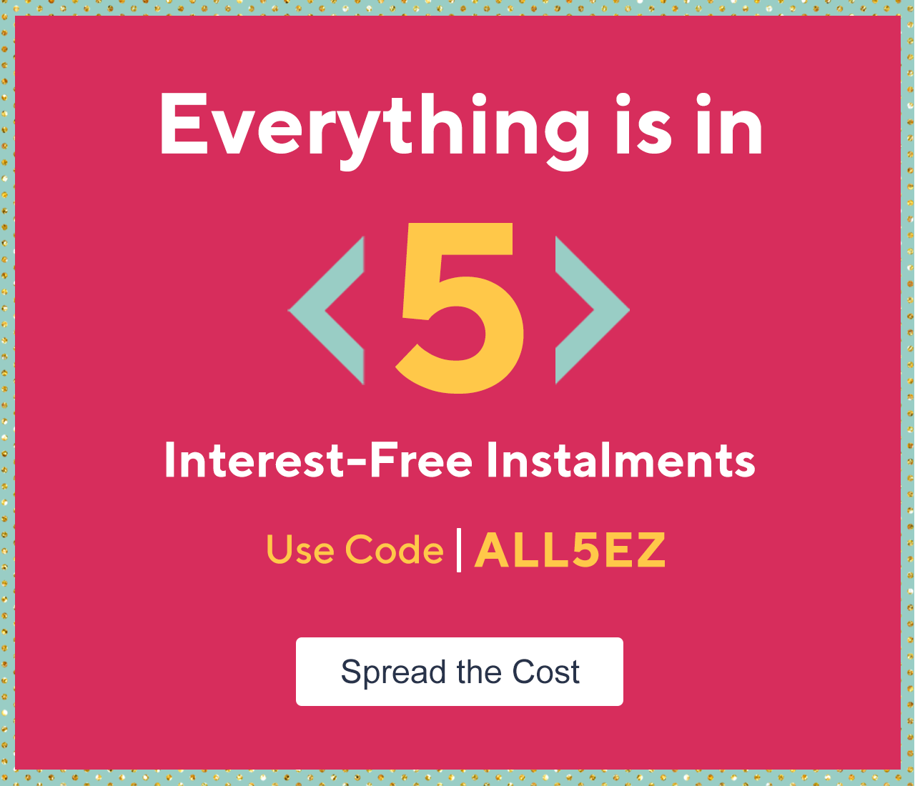 Everything is in 5 interest-Free Instalments Use Code ALL5EZ