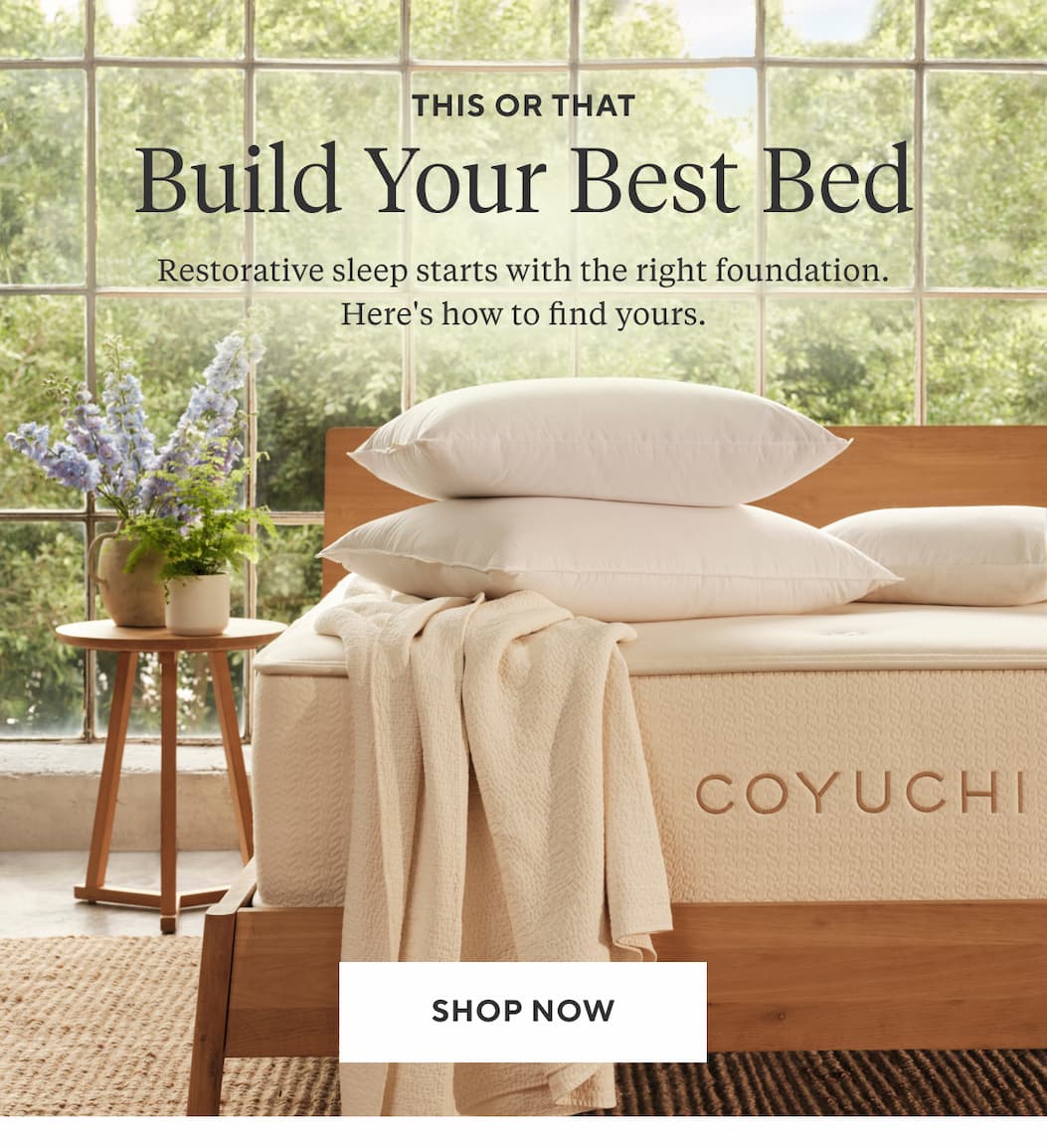 This or That BUILD YOUR BEST BED Restorative sleep starts with the right foundation. Here's how to find yours. Shop Now >