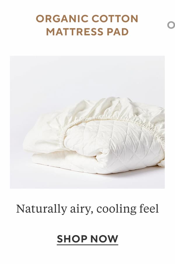 Organic Cotton Mattress Pad Naturally airy, cooling feel Shop Now