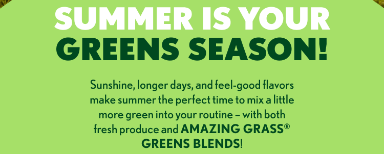 SUMMER IS YOUR GREENS SEASON! Sunshine, longer days, and feel-good flavors make summer the perfect time to mix a little more green into your routine – with both fresh produce and AMAZING GRASS® GREENS BLENDS!