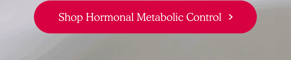 Shop Hormonal Metabolic Control >