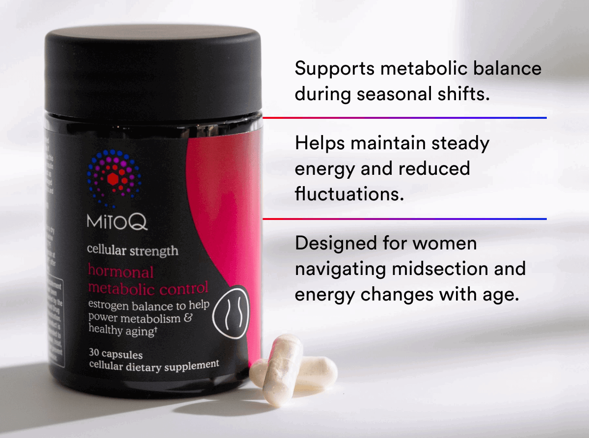 Supports metabolic balance during seasonal shifts. Helps maintain steady energy and reduced fluctuations. Designed for women navigating midsection and energy changes with age.