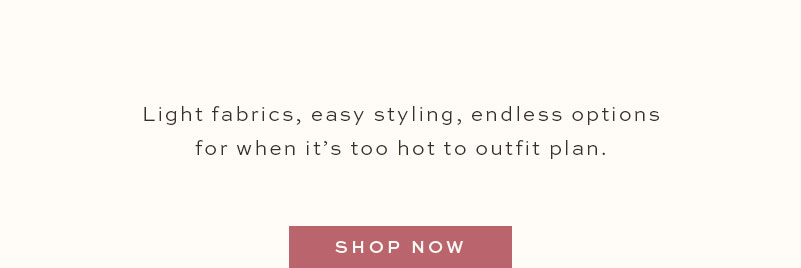 Light fabrics, easy styling, endless options. 