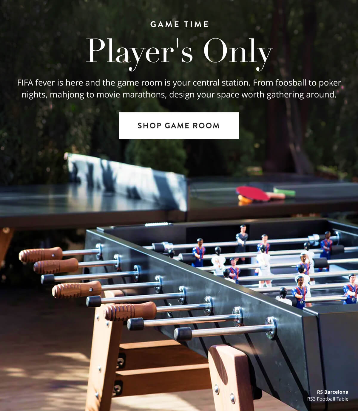 Game Time: Player's Only. FIFA fever is here and the game room is your central station. From foosball to poker nights, mahjong to movie marathons, design your space worth gathering around. Shop game room.