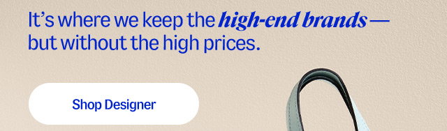It’s where we keep the high-end brands — but without the high prices. Shop designer
