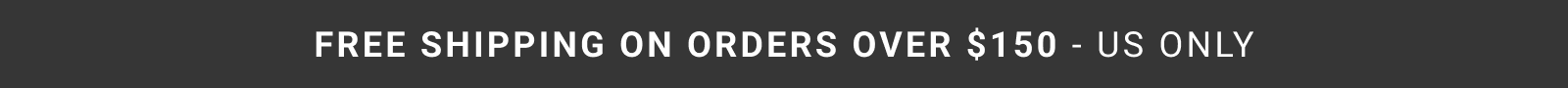 FREE SHIPPING ON ORDERS OVER $150 - US ONLY