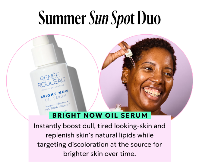 Summer Sun Spot Duo: 1. Bright Now Oil Serum boosts dull skin and brightens over time.