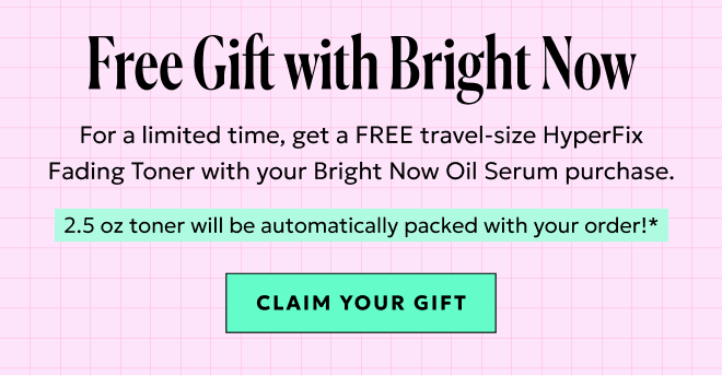 Claim your free travel-size HyperFix Fading Toner with Bright Now Oil Serum purchase.