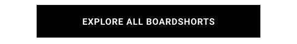 EXPLORE ALL BOARDSHORTS