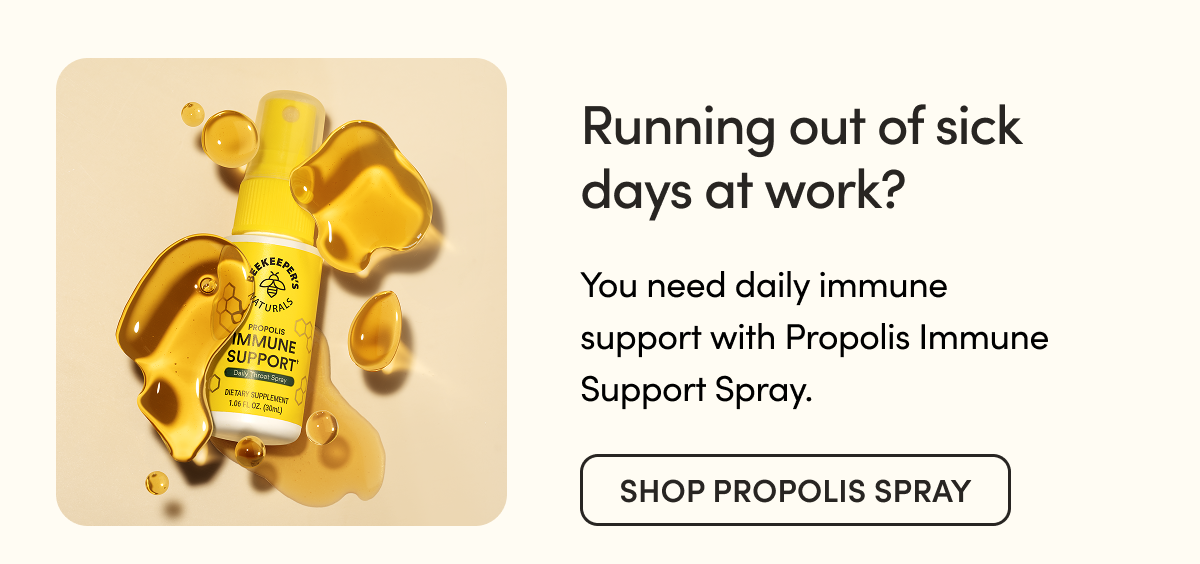 Running out of sick days at work?     You need daily immune support with Propolis Immune Support Spray.