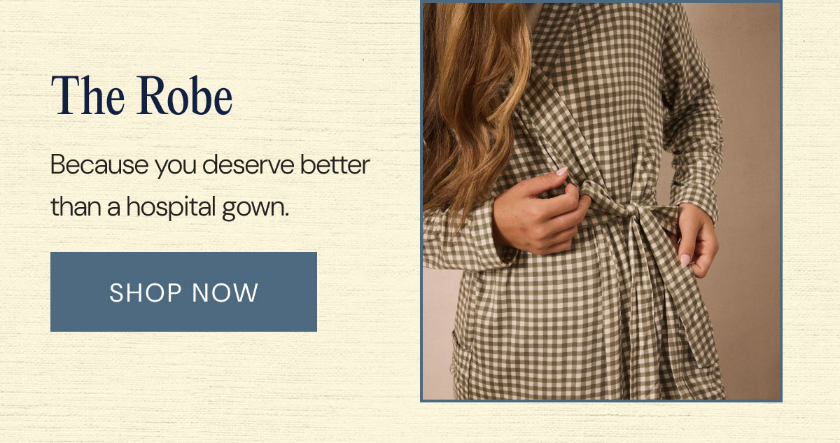 The Robe Because you deserve better than a hospital gown. Shop Now