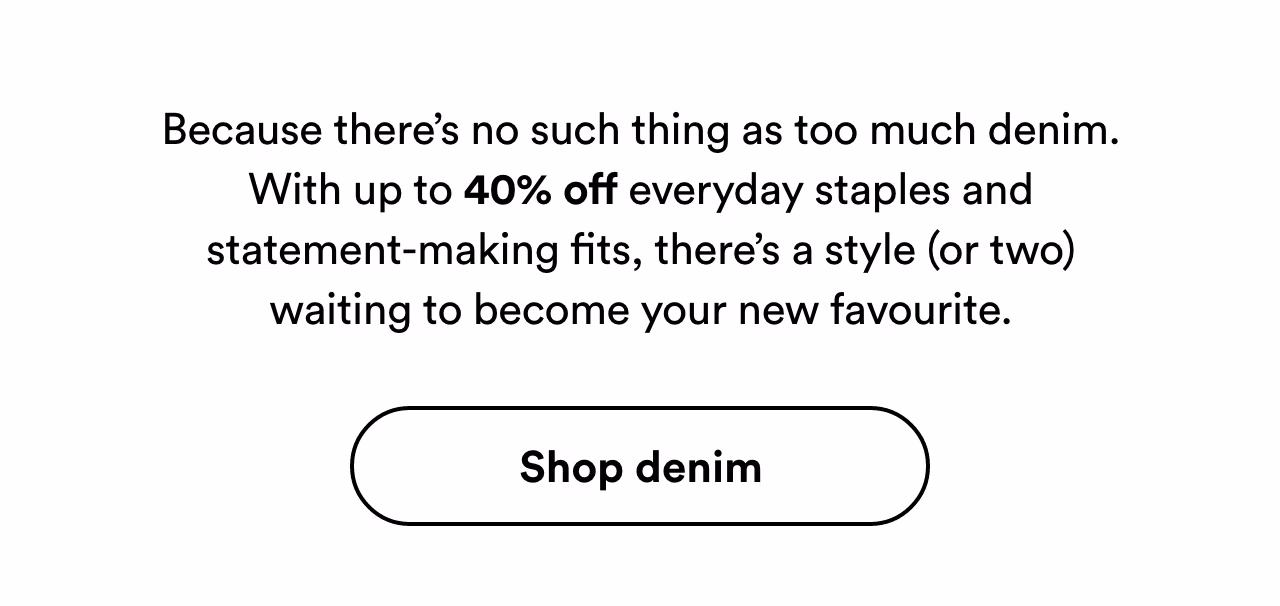 Because there’s no such thing as too much denim. Shop denim