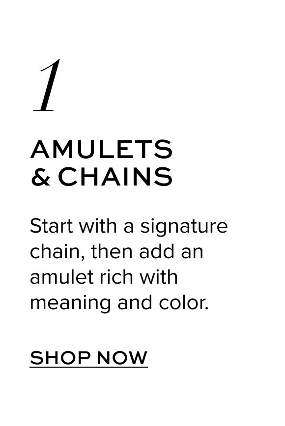 Amulets & Chains: Start with a signature chain, then add an amulet rich with meaning and color. Shop Now