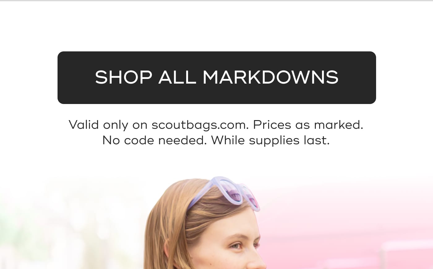SHOP ALL MARKDOWNS. Valid only on scoutbags.com. Prices as marked. No code needed. While supplies last.