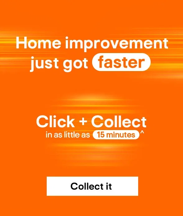 Home improvement just got faster - Click + Collect in as little as 15 minutes^ - Collect it
