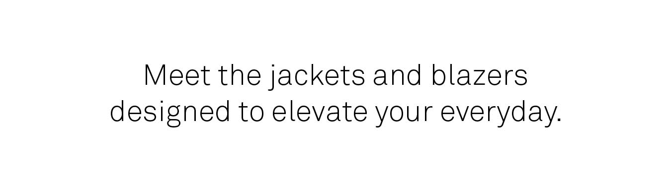 Meet the jackets and blazers designed to elevate your everyday.