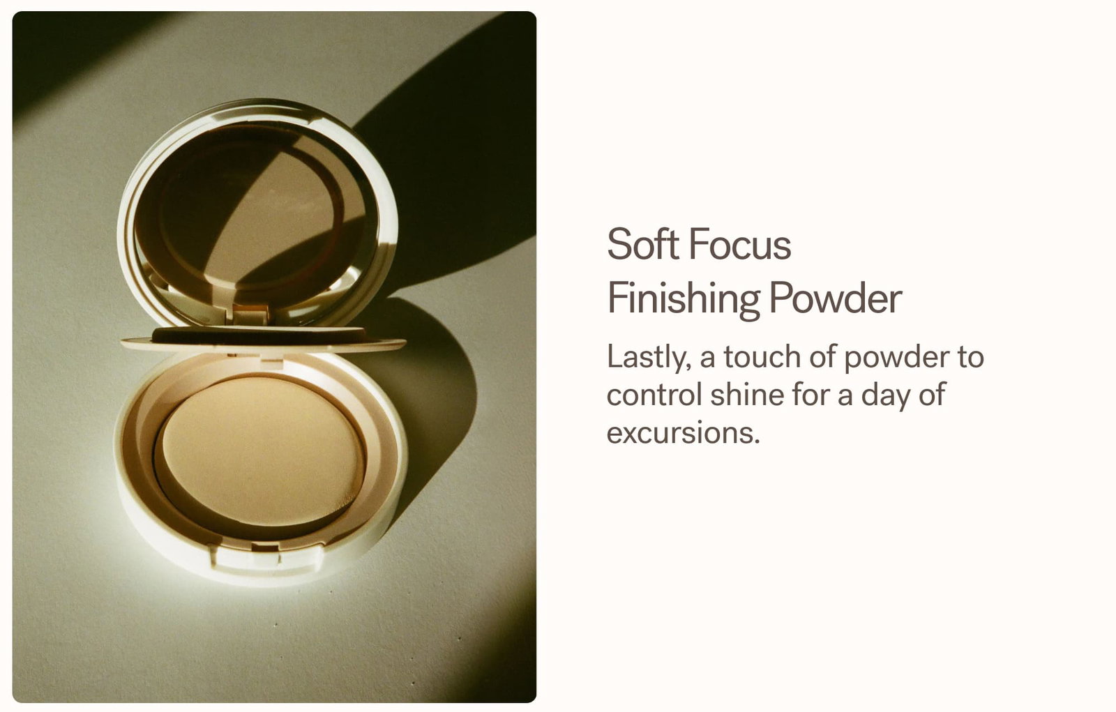 Soft Focus  Finishing Powder Lastly, a touch of powder to control shine for a day of excursions.