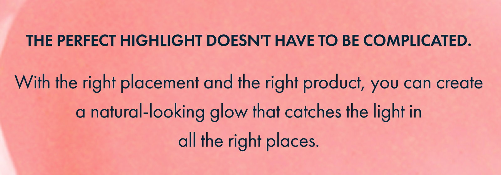 The perfect highlight doesn't have to be complicated.