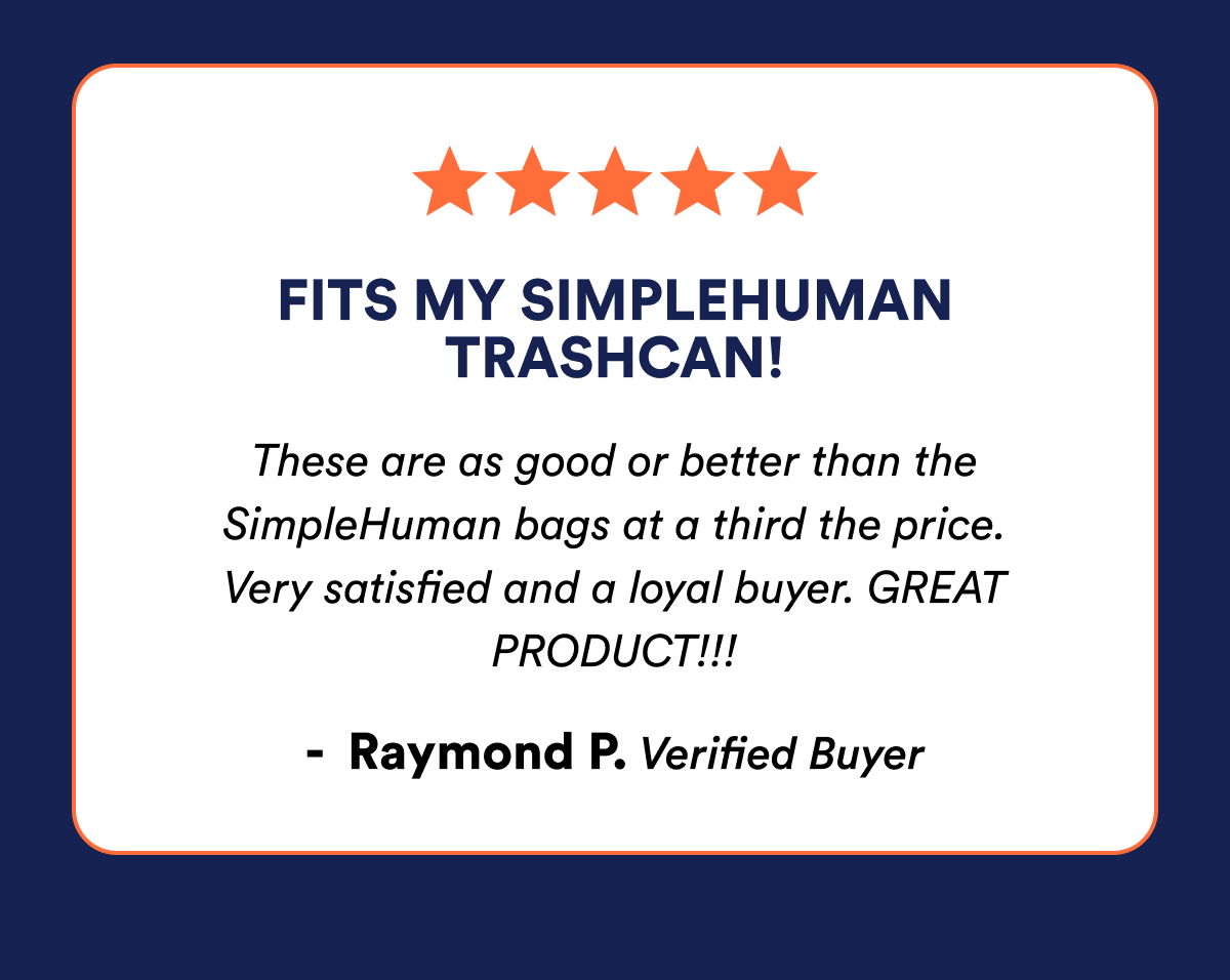 5 Star Reviwew - 'Fits my simplehuman trashcan! These are as good or better than the SimpleHuman bags at a third the price'. Very satisfied and a loyal buyer.