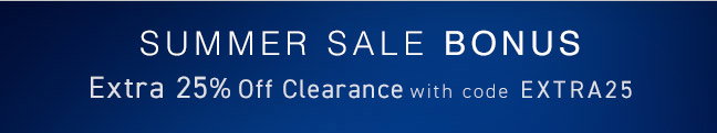 Summer Sale BONUS... Extra 25% Off Clearance with code EXTRA25