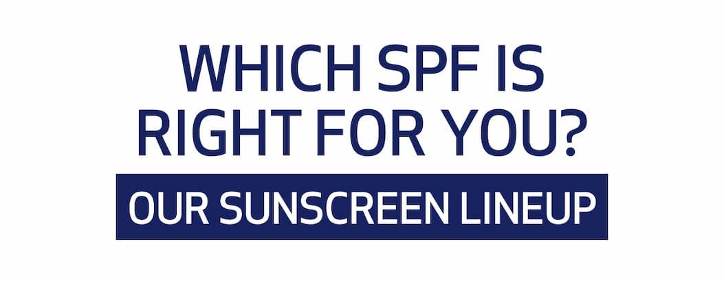 WHICH SPF IS RIGHT FOR YOU? OUR SUNSCREEN LINEUP