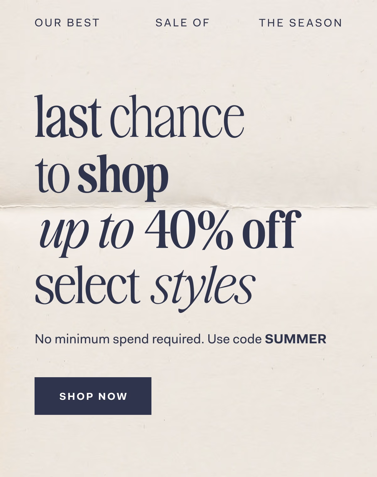 Our Best Sale Of The Season last chance to shop up to 40% off select styles No minimum spend required. Use code Summer SHOP NOW