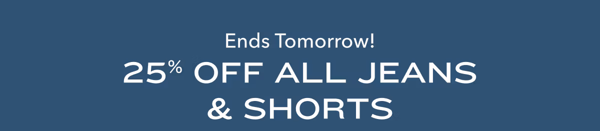 Ends Tomorrow! 25% Off All Jeans & Shorts