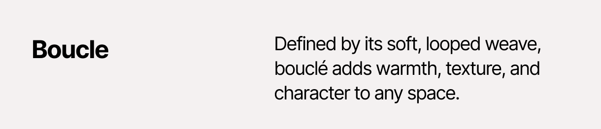 Boucle – Defined by its soft, looped weave, bouclé adds warmth, texture, and character to any space.